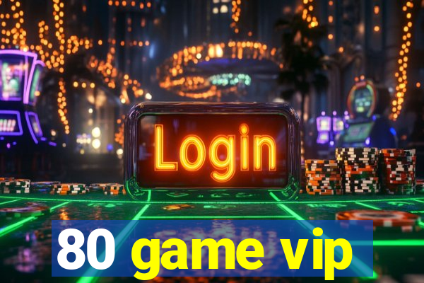 80 game vip